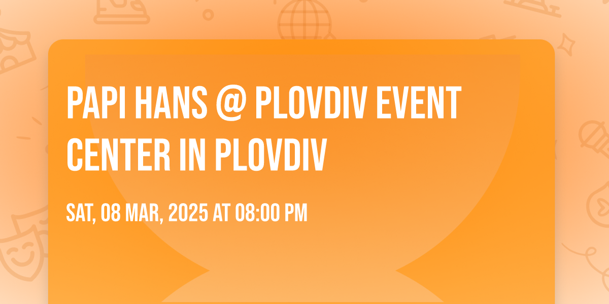Papi Hans @ Plovdiv Event Center in Plovdiv, Plovdiv Event Center, 8 ...