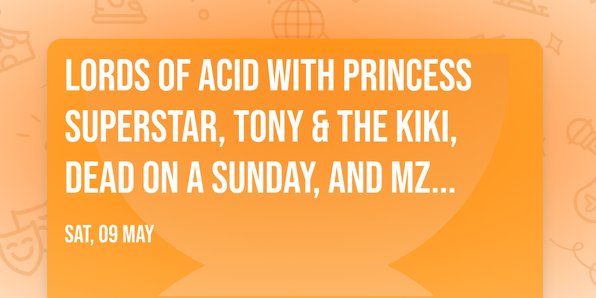Lords Of Acid with Princess Superstar, Tony & The Kiki, Dead On A Sunday, and Mz Neon