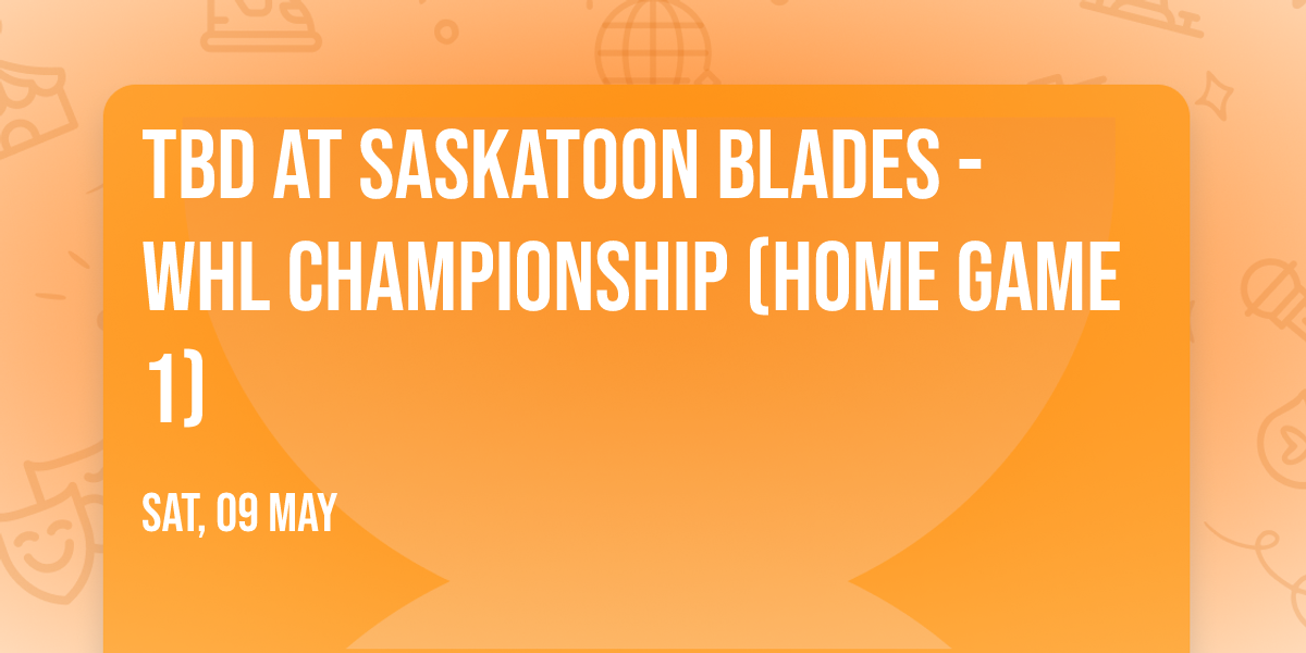 TBD at Saskatoon Blades - WHL Championship (Home Game 1)