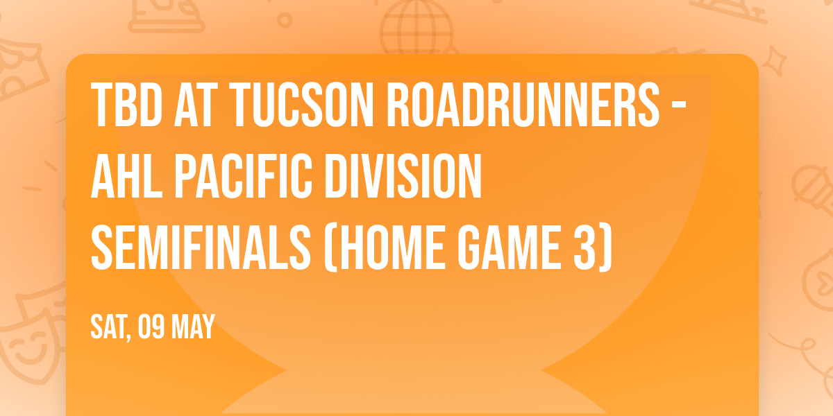 TBD at Tucson Roadrunners - AHL Pacific Division Semifinals (Home Game 3)