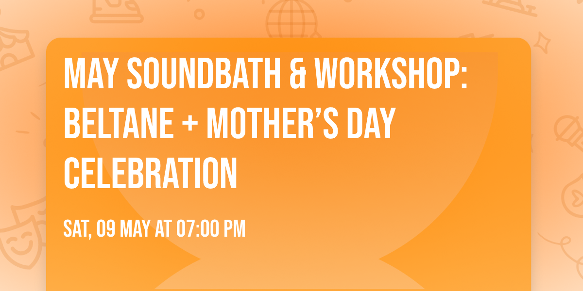 May Soundbath & Workshop: Beltane + Mother\u2019s Day Celebration
