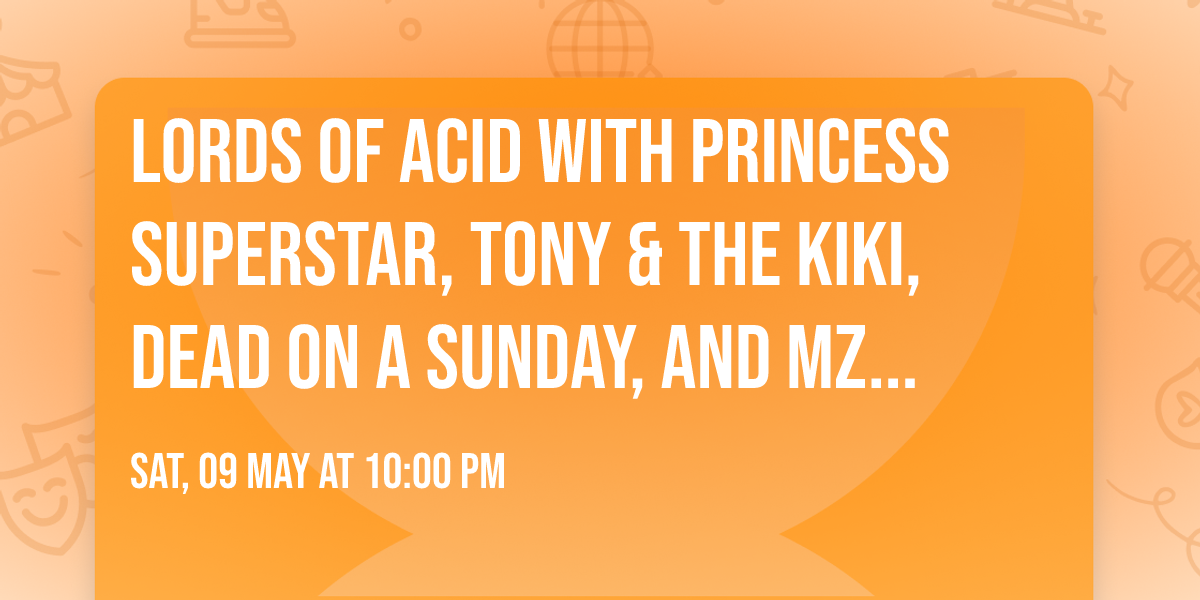 Lords Of Acid with Princess Superstar, Tony & The Kiki, Dead On A Sunday, and Mz Neon