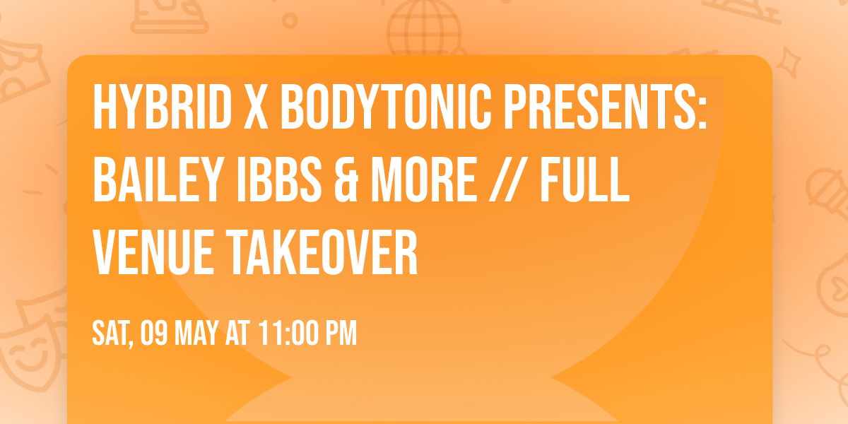 Hybrid X Bodytonic presents: BAILEY IBBS & MORE \/\/ FULL VENUE TAKEOVER
