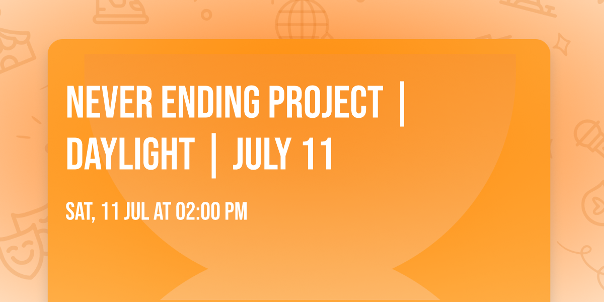 NEVER ENDING PROJECT | DAYLIGHT | JULY 11