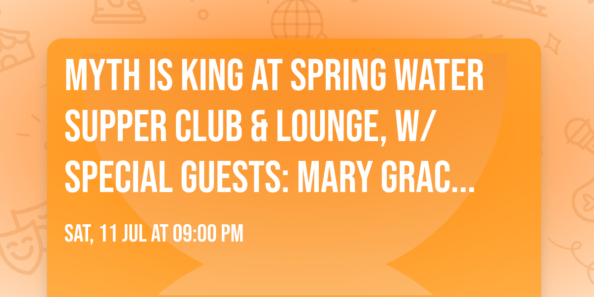 Myth is King at Spring Water Supper Club & Lounge, w\/ special guests: Mary Grace & Slosh Force