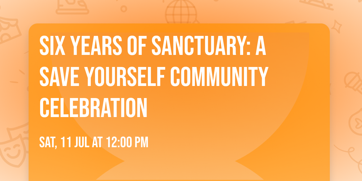 Six Years of Sanctuary: A Save Yourself Community Celebration