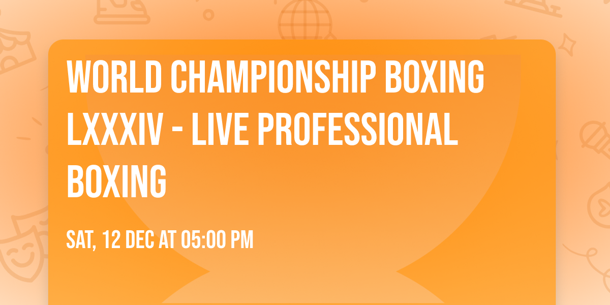 World Championship Boxing LXXXIV - Live Professional Boxing