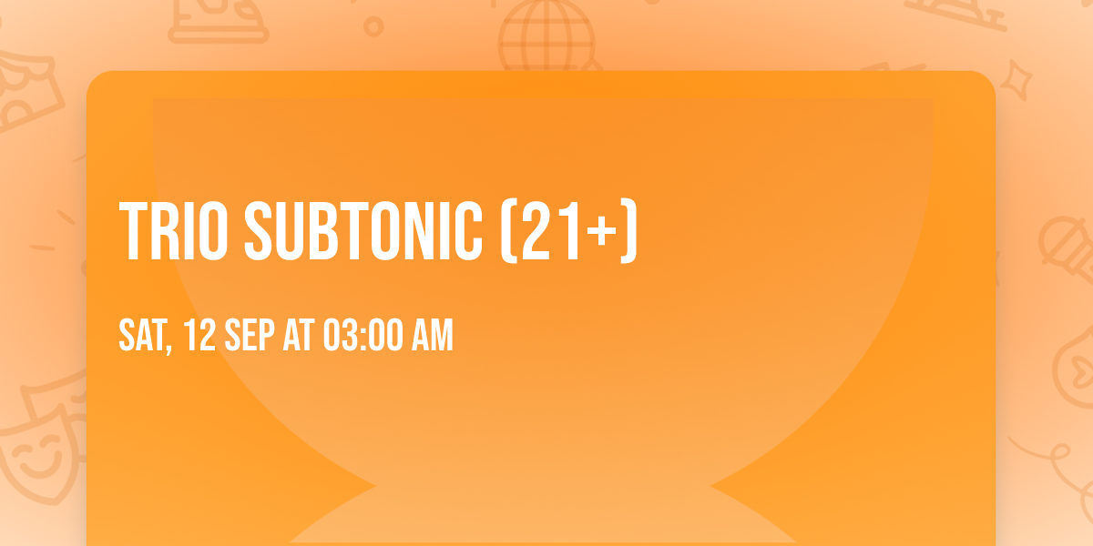 Trio Subtonic (21+)