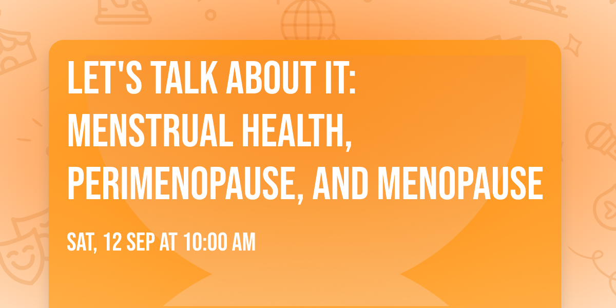 Let's Talk About It: Menstrual Health, Perimenopause, and Menopause