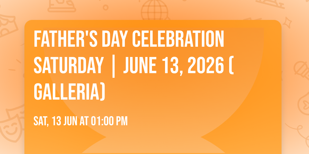 Father's Day Celebration Saturday | June 13, 2026 (Galleria)