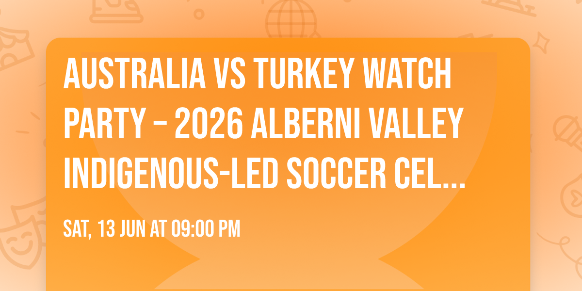 \ud83c\udde6\ud83c\uddfa Australia vs Turkey Watch Party \u2013 2026 Alberni Valley Indigenous-Led Soccer Celebration
