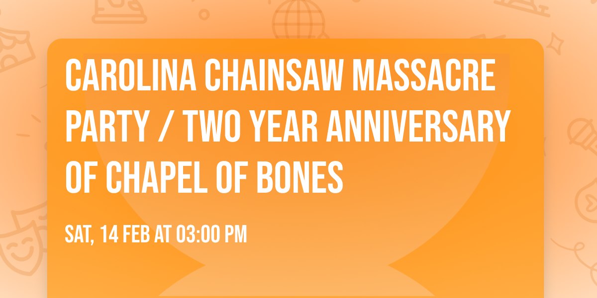 Carolina Chainsaw Massacre Party \/ Two Year Anniversary of Chapel of Bones