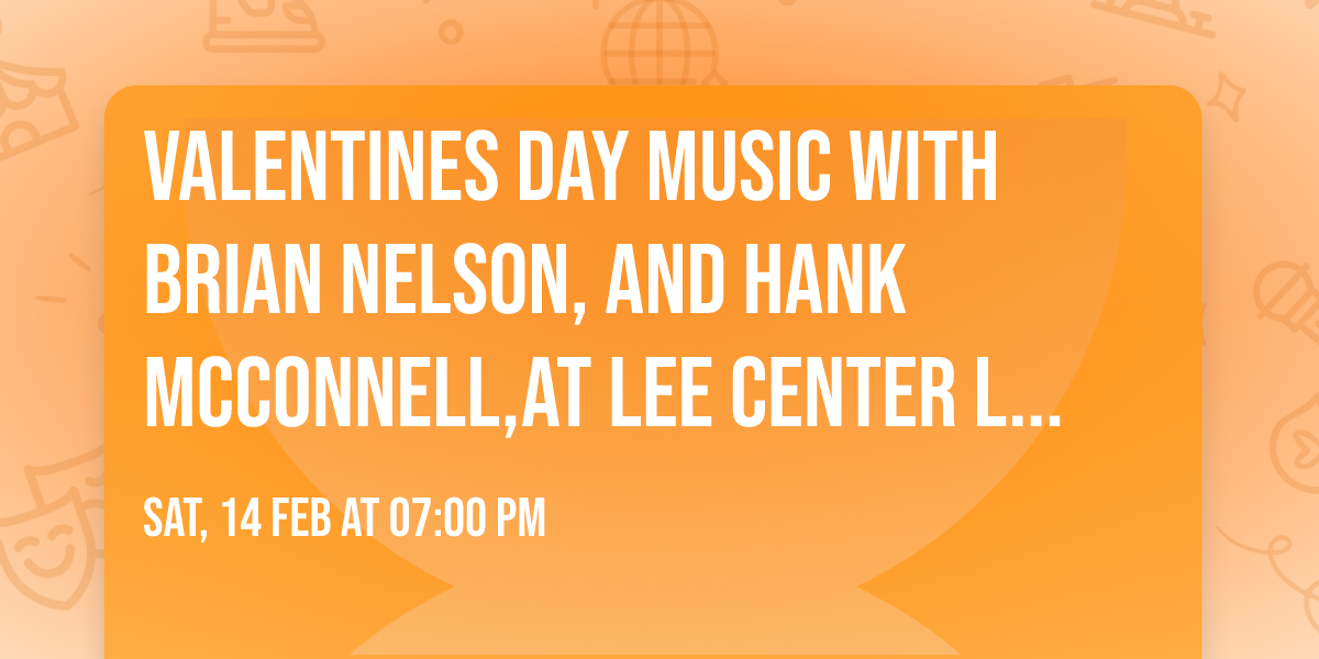 VALENTINES DAY MUSIC WITH BRIAN NELSON, AND HANK MCCONNELL,AT LEE CENTER LEGION FROM 7 TILL 10 PM.
