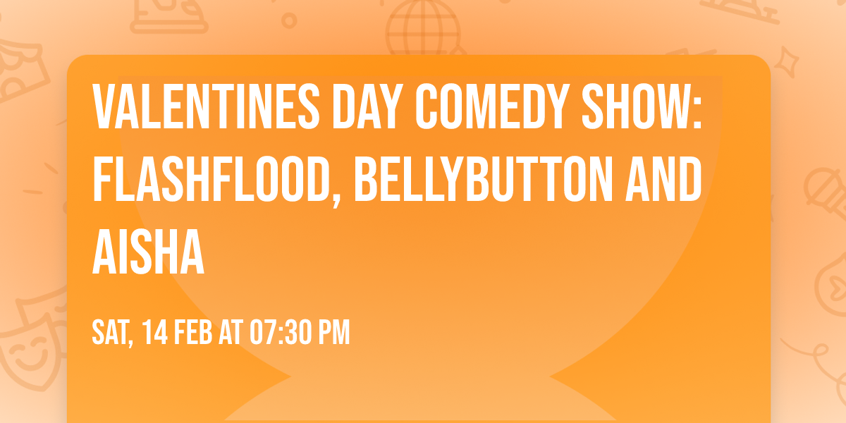 Valentines Day Comedy Show: FlashFlood, Bellybutton and Aisha