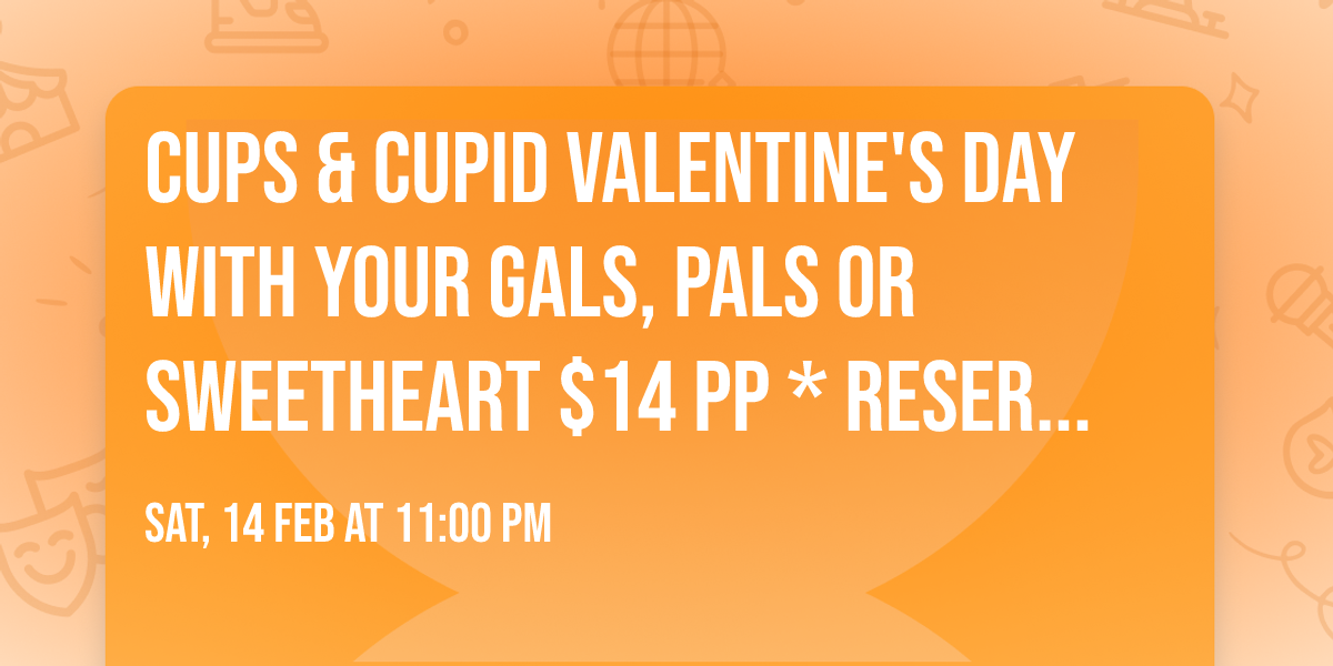 Cups & Cupid Valentine's Day with your Gals, Pals or Sweetheart $14 pp * Reservation Required