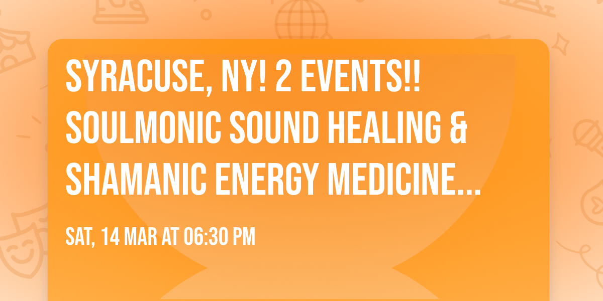 Syracuse, NY! 2 Events!! SoulMonic\u2122 Sound Healing & Shamanic Energy Medicine Journey w\/ Three Trees!