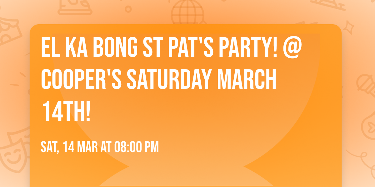 El Ka Bong St Pat's Party! @ Cooper's Saturday March 14th!