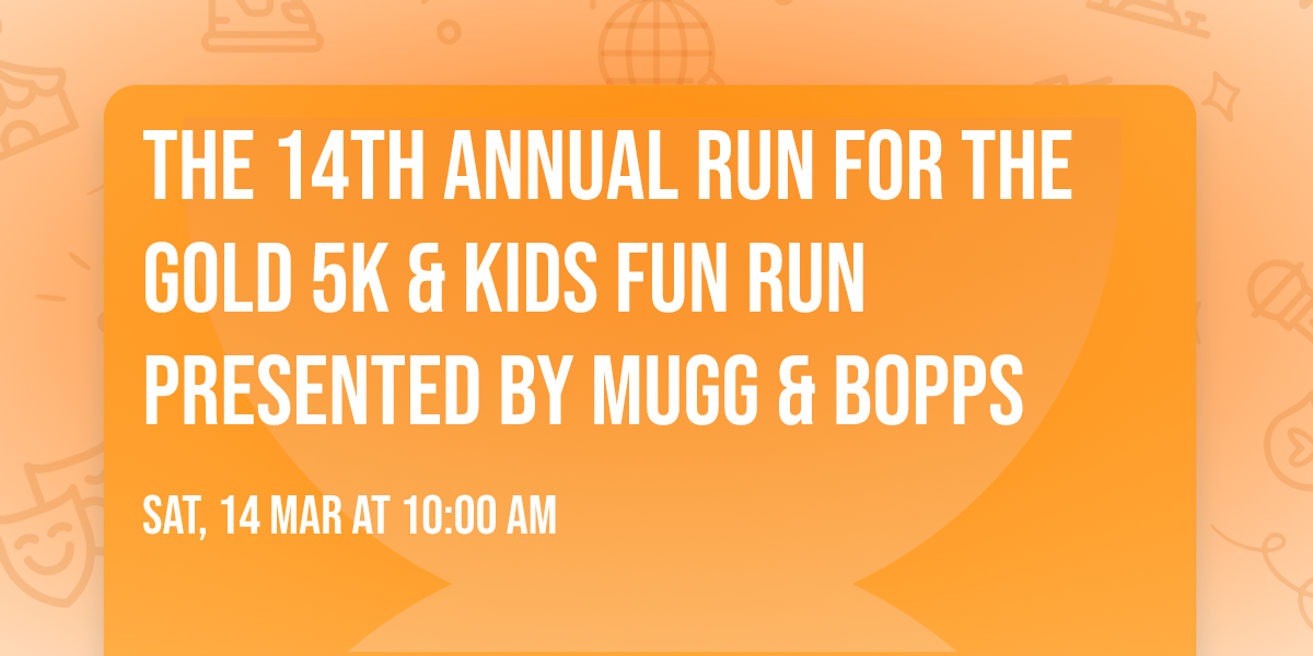 The 14th Annual RUN FOR THE GOLD 5K & Kids Fun Run Presented by Mugg & Bopps