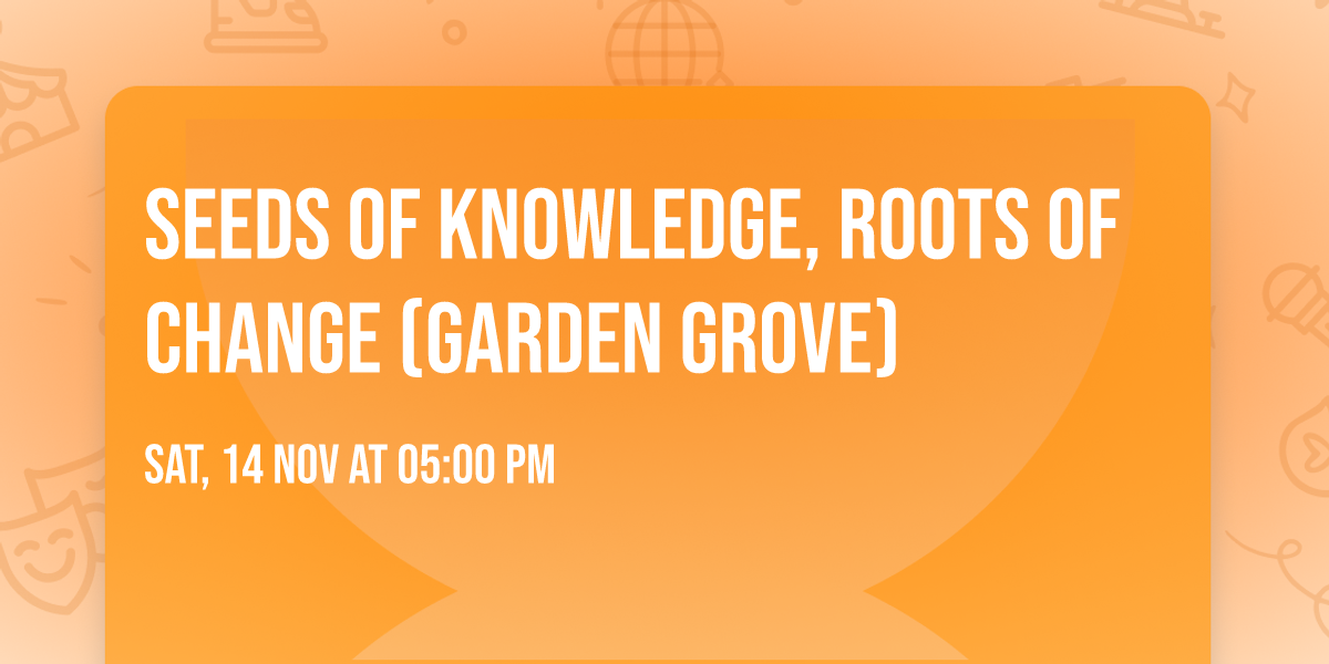 Seeds of Knowledge, Roots of Change (GARDEN GROVE)