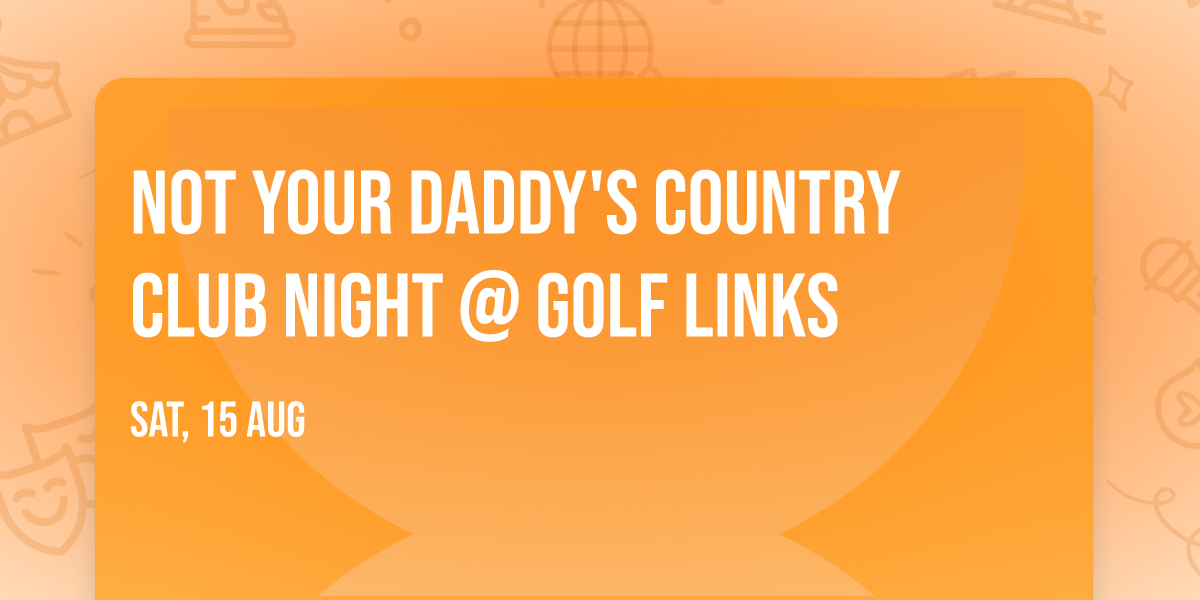 NOT YOUR DADDY'S COUNTRY CLUB NIGHT @ GOLF LINKS