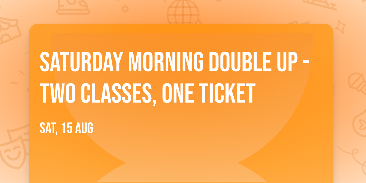 Saturday Morning Double Up - two classes, one ticket