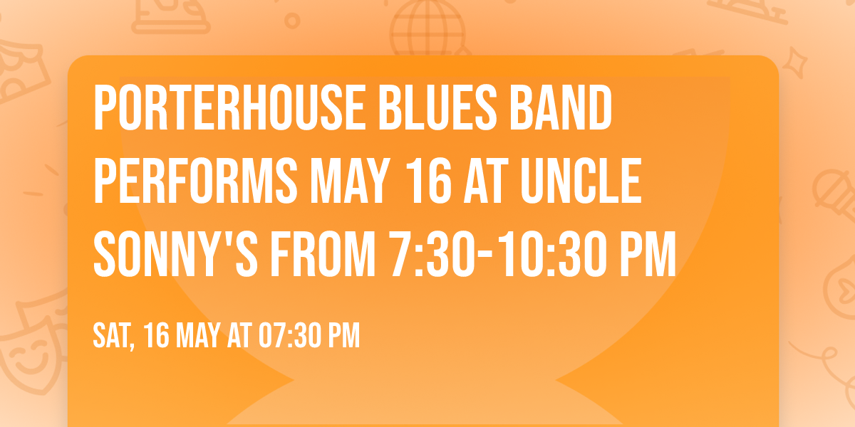 Porterhouse Blues Band performs May 16 at Uncle Sonny's from 7:30-10:30 pm 