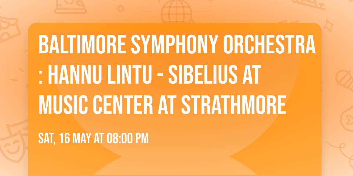 Baltimore Symphony Orchestra: Hannu Lintu - Sibelius at Music Center At Strathmore