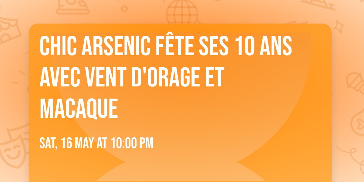 CHIC ARSENIC f\u00eate ses 10 ans avec VENT D'ORAGE et MACAQUE