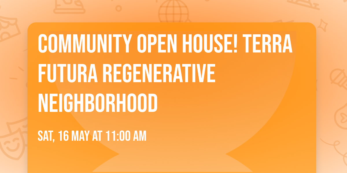 Community Open House! Terra Futura Regenerative Neighborhood