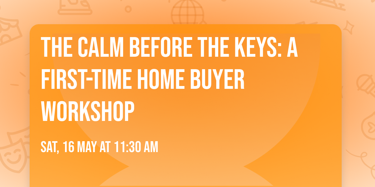 The Calm Before the Keys: A First-Time Home Buyer Workshop