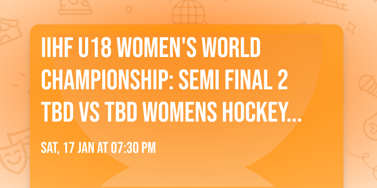 IIHF U18 Women's World Championship: Semi Final 2 TBD vs TBD Womens Hockey at Centre 200
