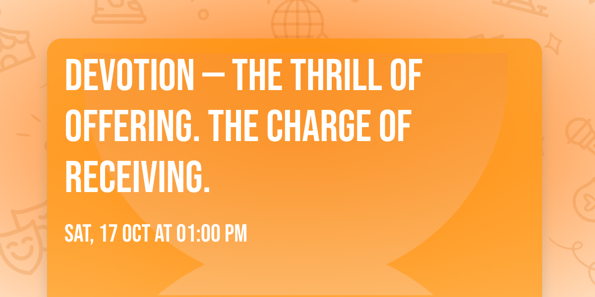 Devotion \u2014 The Thrill of Offering. The Charge of Receiving.