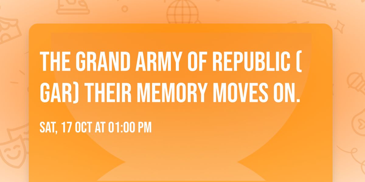 The Grand Army of Republic (GAR) Their Memory Moves On.