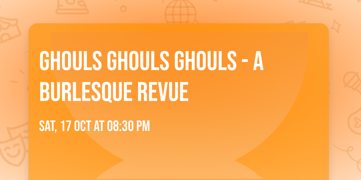 Ghouls Ghouls Ghouls - A Burlesque Revue