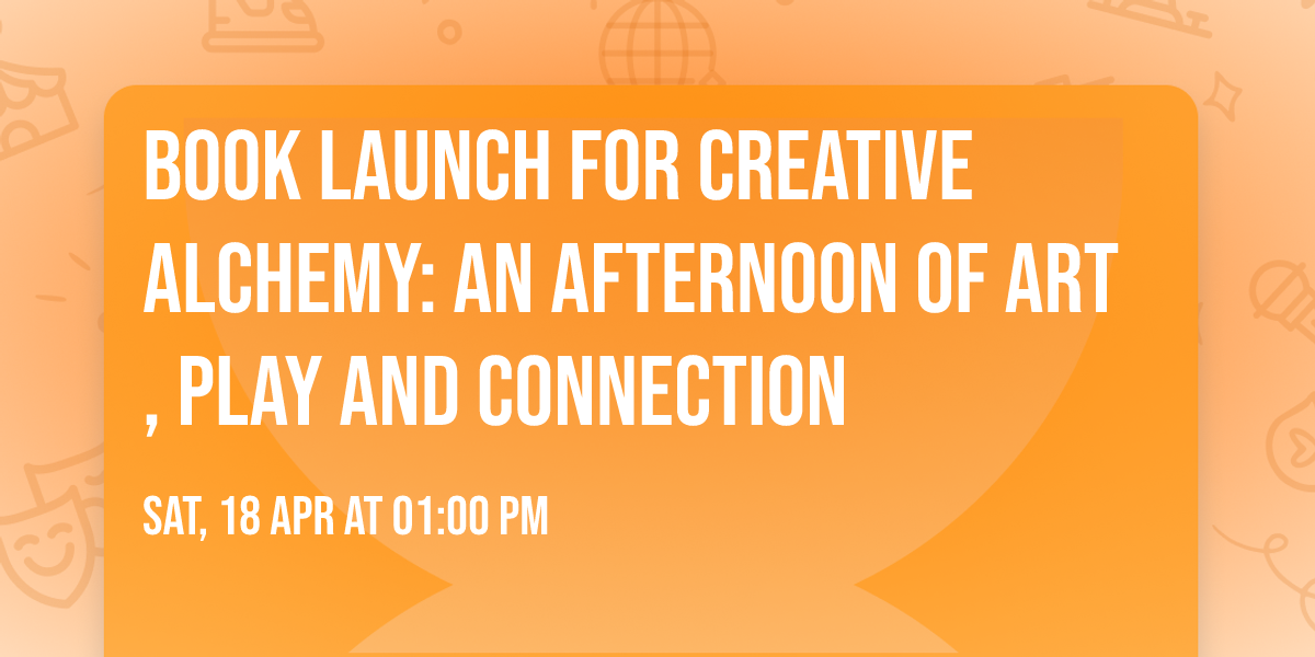 Book Launch For Creative Alchemy: An Afternoon Of Art, Play And Connection