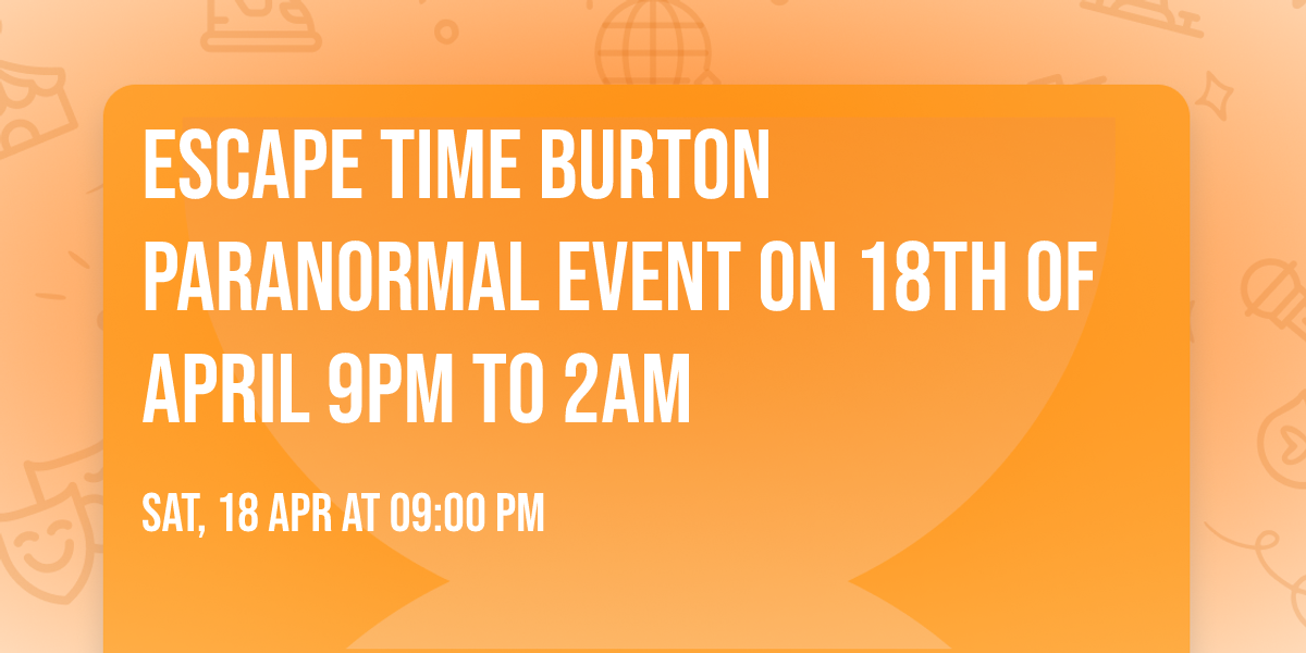 Escape time Burton paranormal event on 18th of April 9pm to 2am