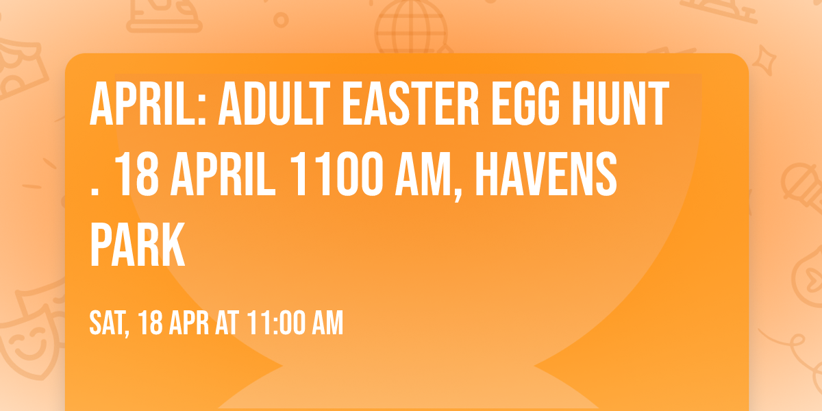 April: Adult Easter Egg Hunt. 18 April 1100 AM, Havens Park