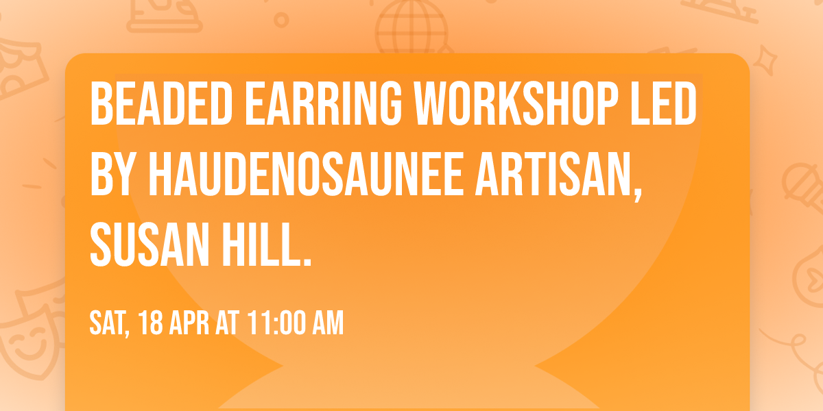 Beaded Earring Workshop led by Haudenosaunee Artisan, Susan Hill.