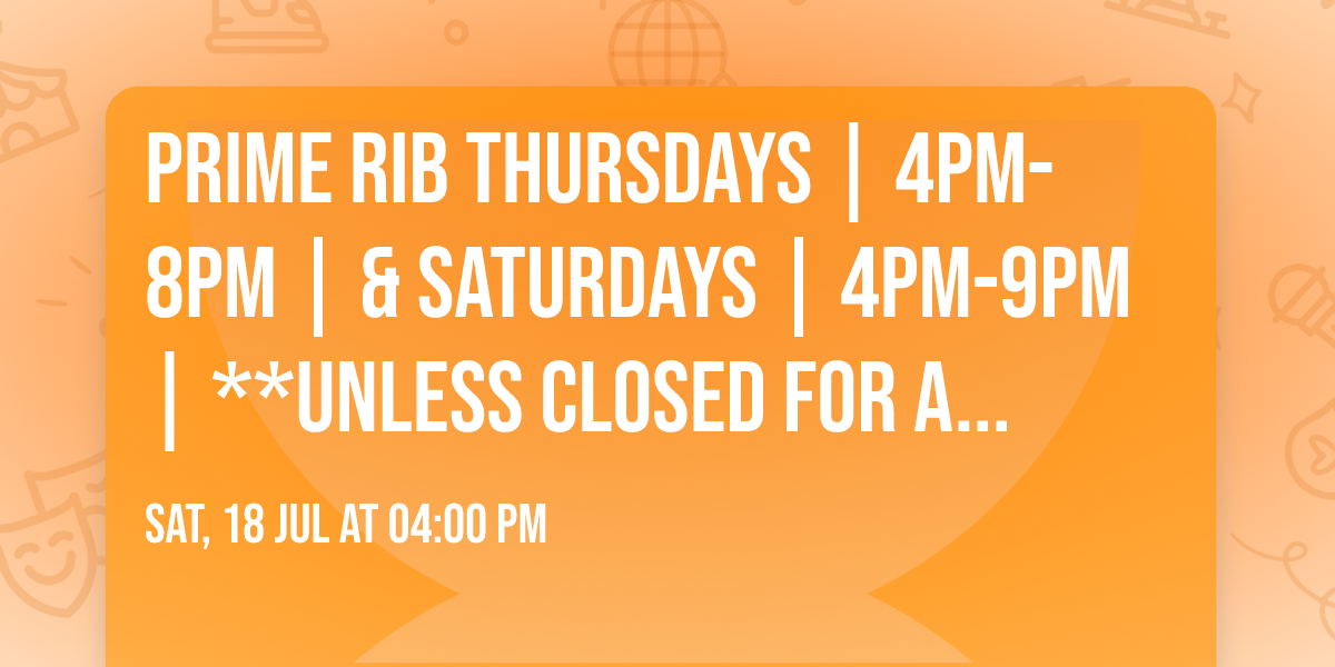 \ud83e\udd69 Prime Rib Thursdays | 4PM-8PM | & Saturdays \ud83e\udd69 | 4PM-9PM |  **Unless Closed for a Private Event**