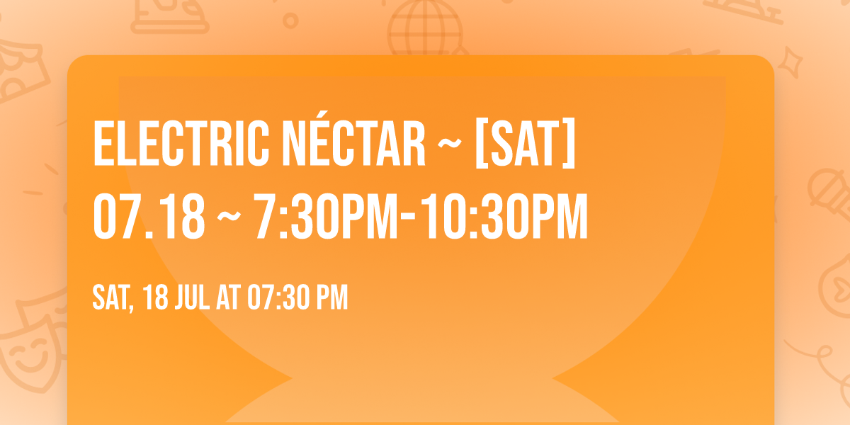 Electric N\u00e9ctar ~ [SAT] 07.18 ~ 7:30PM-10:30PM