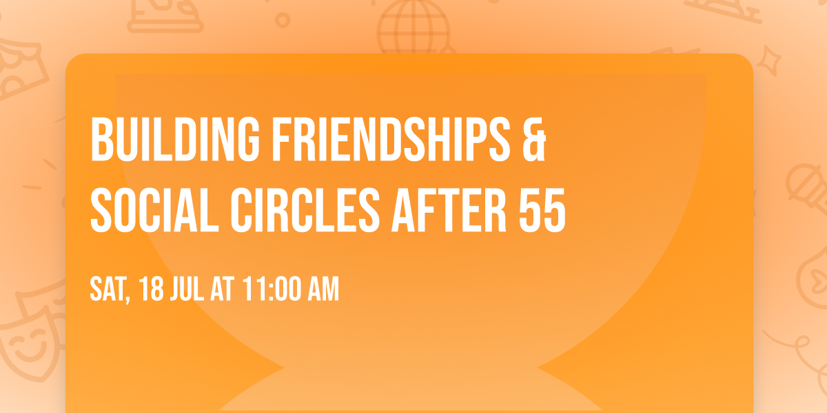 Building Friendships & Social Circles After 55