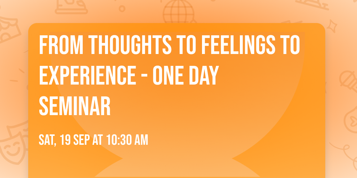 From Thoughts to Feelings to Experience - one day seminar