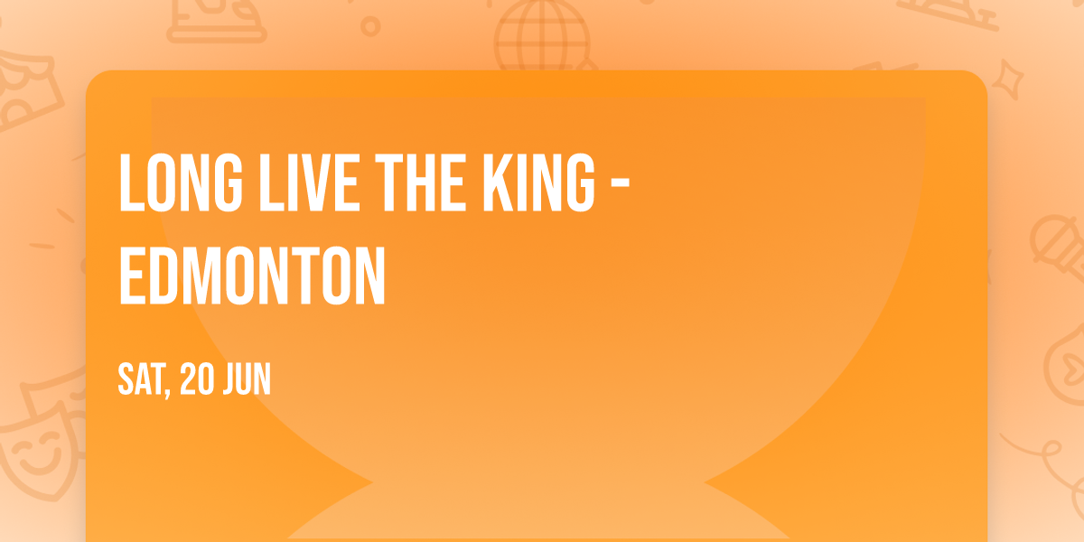 Long Live the King - Edmonton