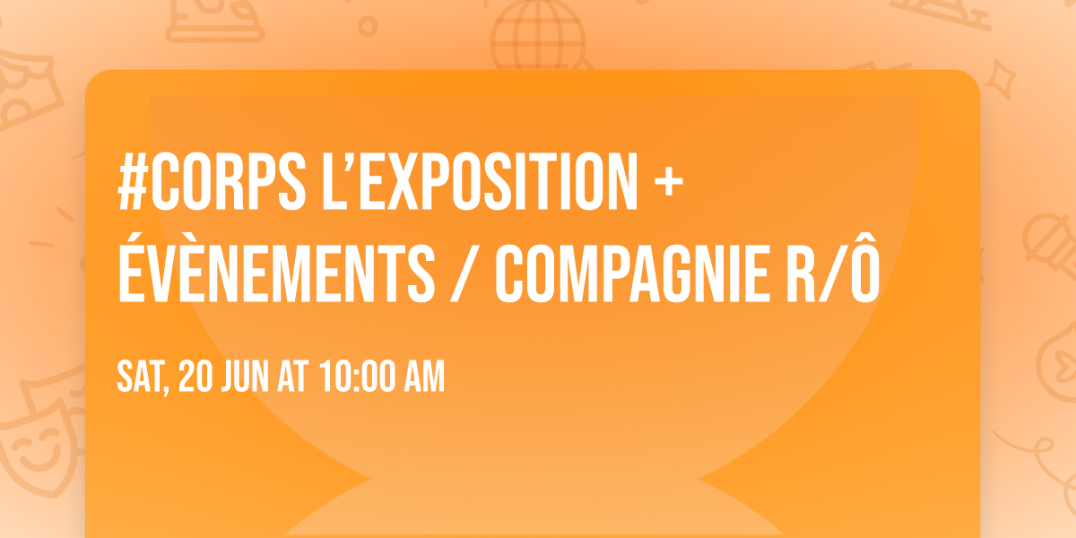 #CORPS l\u2019exposition + \u00e9v\u00e8nements \/ compagnie  R\/\u00d4