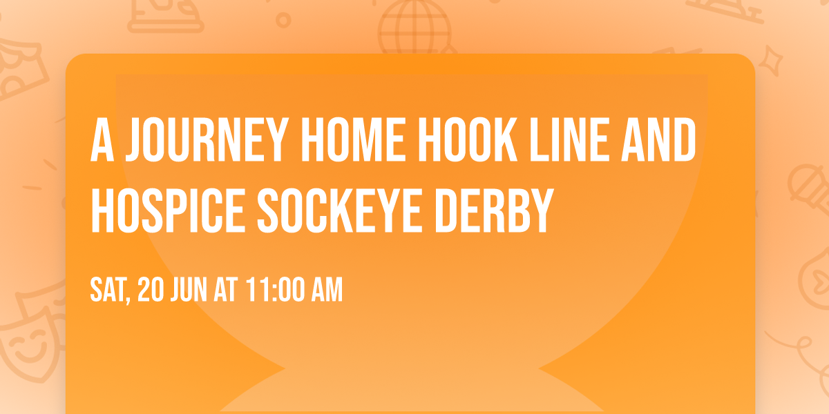 A JOURNEY HOME Hook Line and Hospice Sockeye Derby