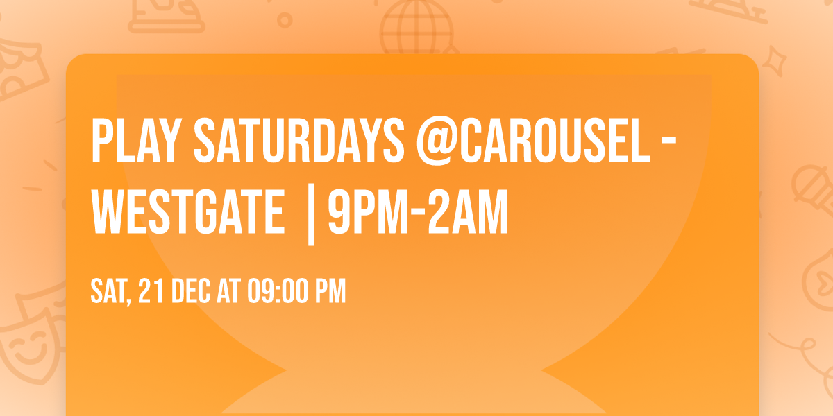 PLAY SATURDAYS @CAROUSEL -WESTGATE |9pm-2am