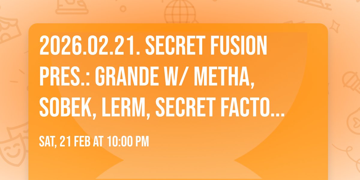 2026.02.21. Secret Fusion pres.: GRANDE w\/ Metha, Sobek, Lerm, Secret Factory - Il Grande