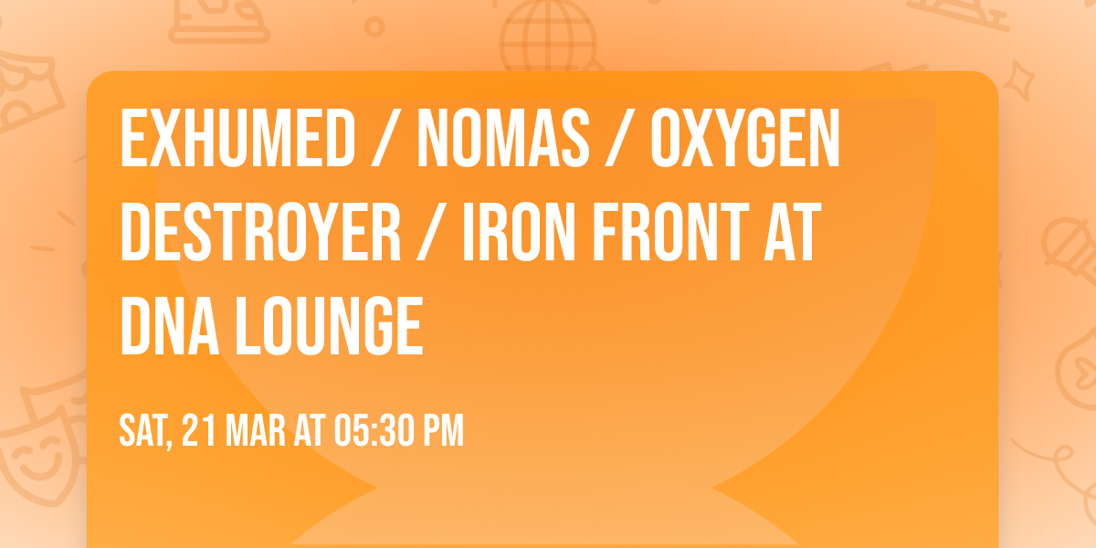 Exhumed \/ NoMas \/ Oxygen Destroyer \/ Iron Front at DNA Lounge