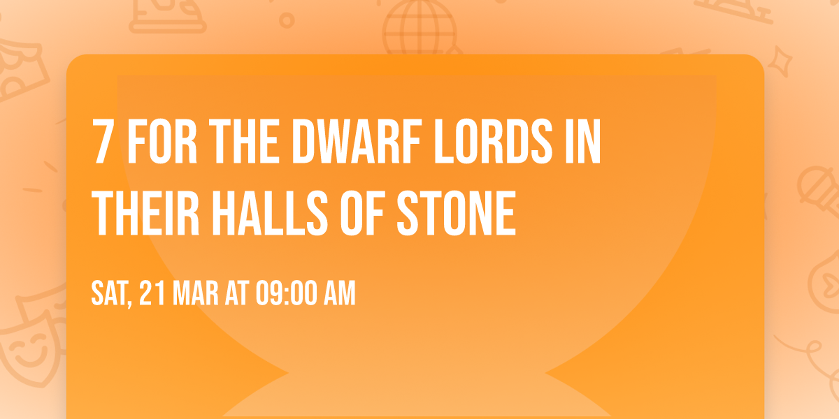 7 for the dwarf lords in their halls of stone