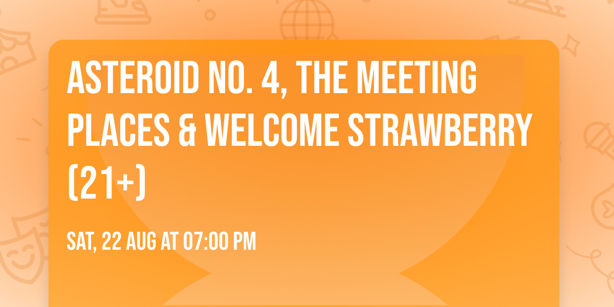 Asteroid No. 4, The Meeting Places & Welcome Strawberry (21+)